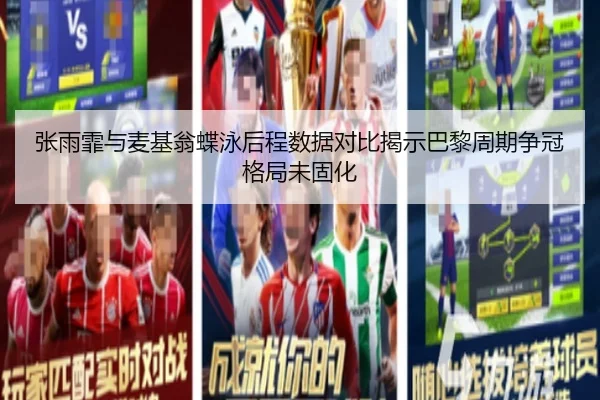 张雨霏与麦基翁蝶泳后程数据对比揭示巴黎周期争冠格局未固化