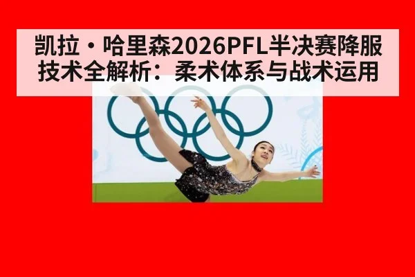 凯拉·哈里森2026PFL半决赛降服技术全解析：柔术体系与战术运用