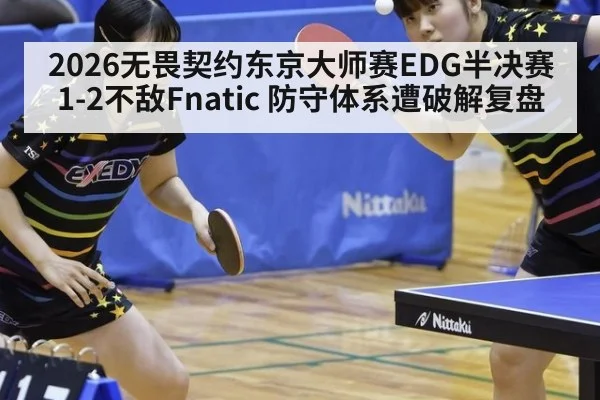 2026无畏契约东京大师赛EDG半决赛1-2不敌Fnatic 防守体系遭破解复盘
