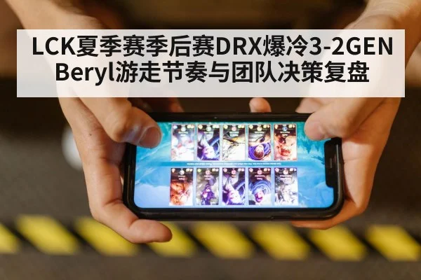 LCK夏季赛季后赛DRX爆冷3-2GEN Beryl游走节奏与团队决策复盘
