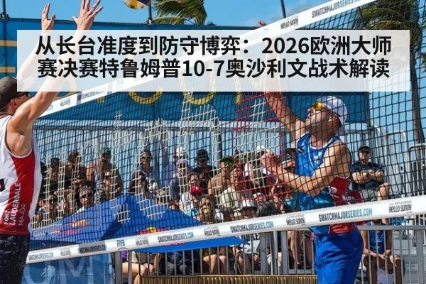 从长台准度到防守博弈：2026欧洲大师赛决赛特鲁姆普10-7奥沙利文战术解读
