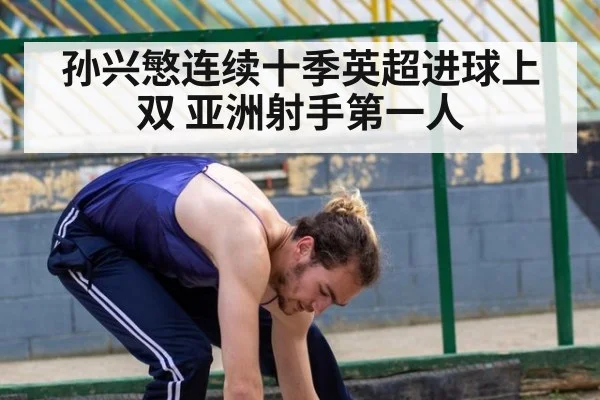 孙兴慜连续十季英超进球上双 亚洲射手第一人