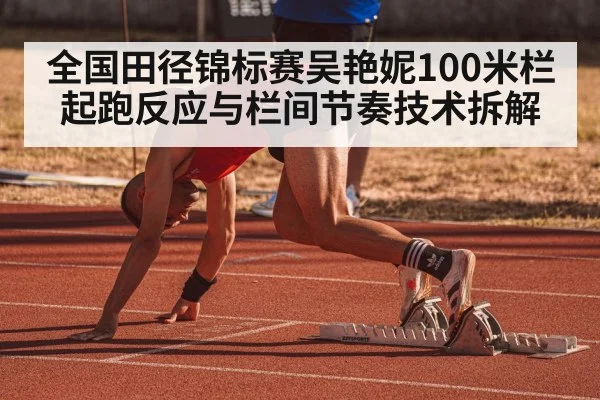 全国田径锦标赛吴艳妮100米栏起跑反应与栏间节奏技术拆解