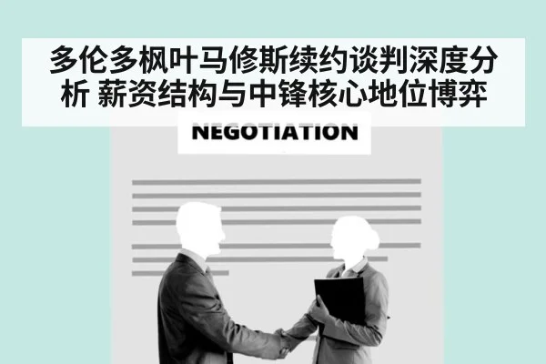 多伦多枫叶马修斯续约谈判深度分析 薪资结构与中锋核心地位博弈