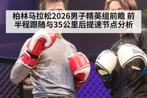 柏林马拉松2026男子精英组前瞻 前半程跟随与35公里后提速节点分析
