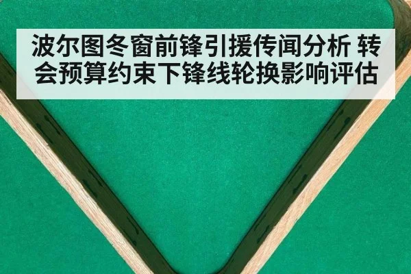 波尔图冬窗前锋引援传闻分析 转会预算约束下锋线轮换影响评估