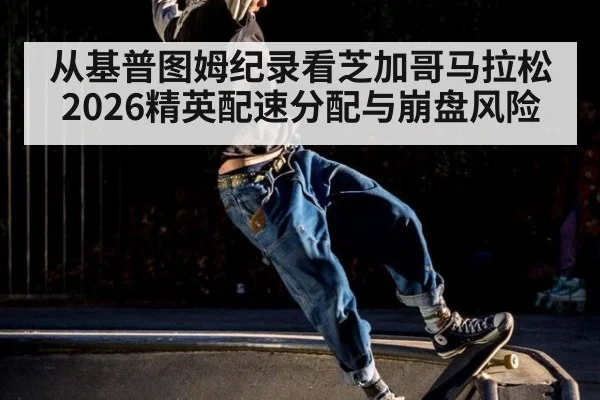 从基普图姆纪录看芝加哥马拉松2026精英配速分配与崩盘风险