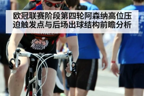 欧冠联赛阶段第四轮阿森纳高位压迫触发点与后场出球结构前瞻分析