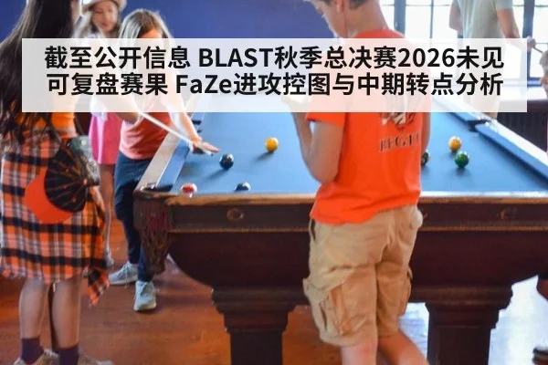 截至公开信息 BLAST秋季总决赛2026未见可复盘赛果 FaZe进攻控图与中期转点分析