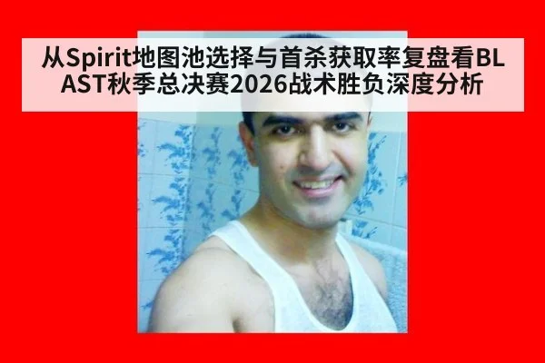 从Spirit地图池选择与首杀获取率复盘看BLAST秋季总决赛2026战术胜负深度分析