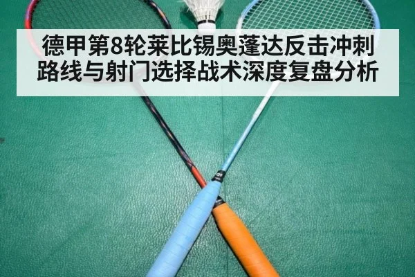 德甲第8轮莱比锡奥蓬达反击冲刺路线与射门选择战术深度复盘分析